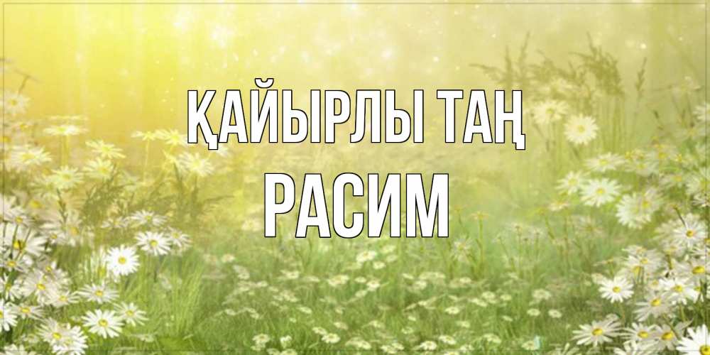 Күн сайын ашық хат с именем, Расим Қайырлы таң доброе утро Онлайн тегін жүктеп алу тілектері бар керемет карта 