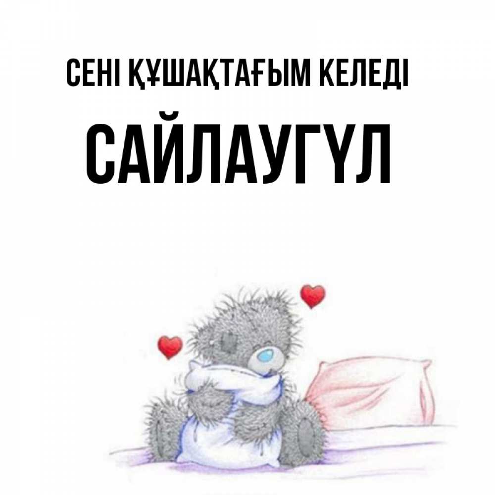 Күн сайын ашық хат с именем, САЙЛАУГҮЛ сені құшақтағым келеді сердечки мишка Тедди и кроватка Онлайн тегін жүктеп алу тілектері бар керемет карта 
