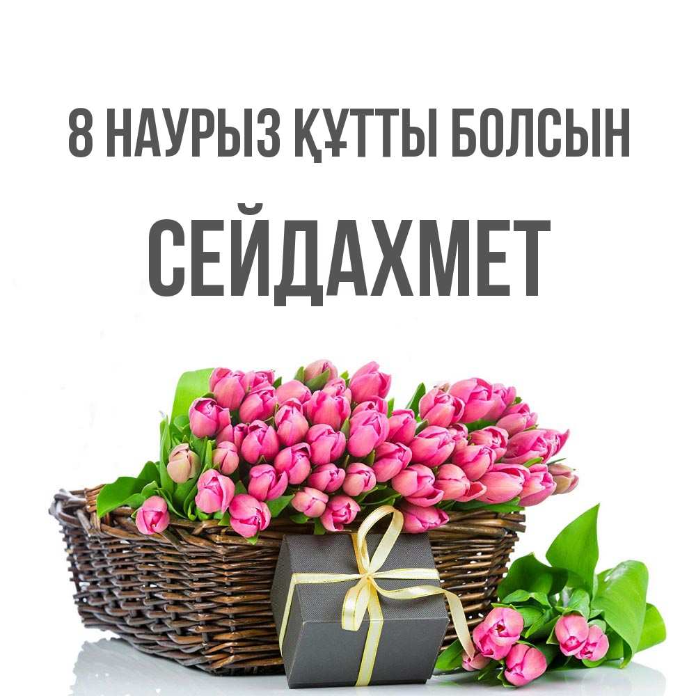 Күн сайын ашық хат с именем, СЕЙДАХМЕТ 8 наурыз құтты болсын цветы Онлайн тегін жүктеп алу тілектері бар керемет карта 