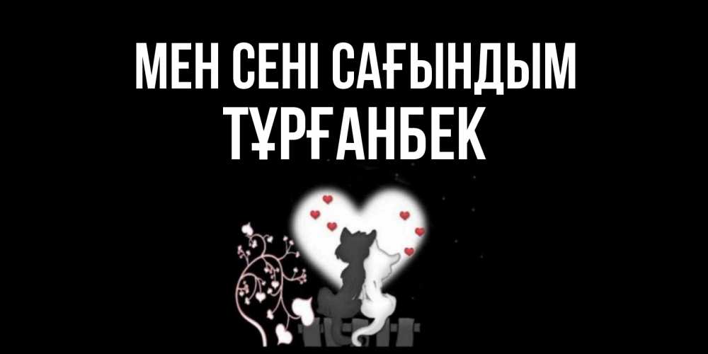 Күн сайын ашық хат с именем, ТҰРҒАНБЕК Мен сені сағындым коты Онлайн тегін жүктеп алу тілектері бар керемет карта 