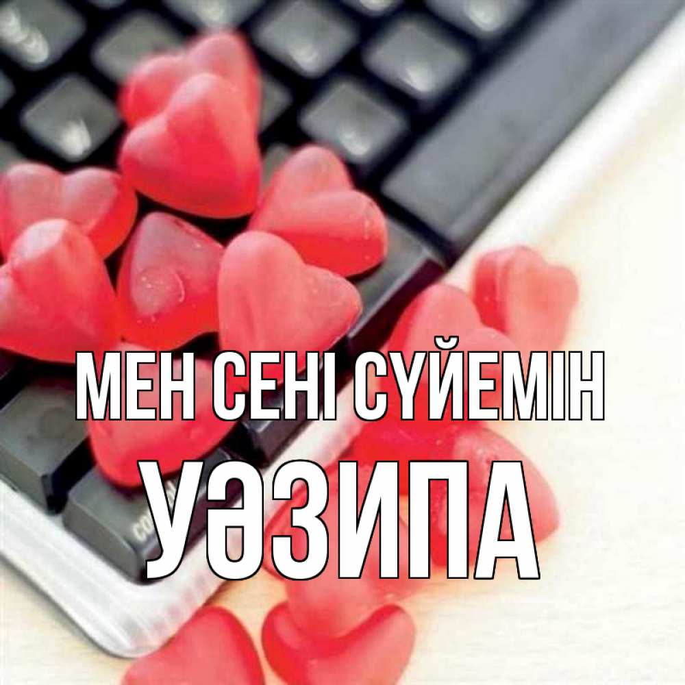 Күн сайын ашық хат с именем, УӘЗИПА Мен сені сүйемін конфеты в виде сердец Онлайн тегін жүктеп алу тілектері бар керемет карта 