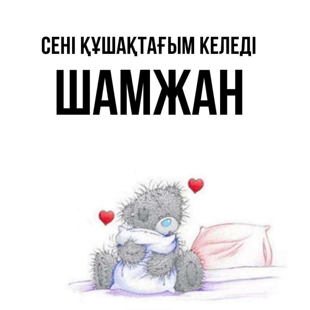 Күн сайын ашық хат с именем, ШАМЖАН сені құшақтағым келеді сердечки мишка Тедди и кроватка Онлайн тегін жүктеп алу тілектері бар керемет карта 