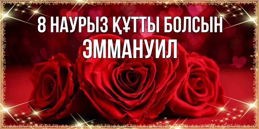 Күн сайын ашық хат с именем, Эммануил 8 наурыз құтты болсын три красные розы Онлайн тегін жүктеп алу тілектері бар керемет карта 