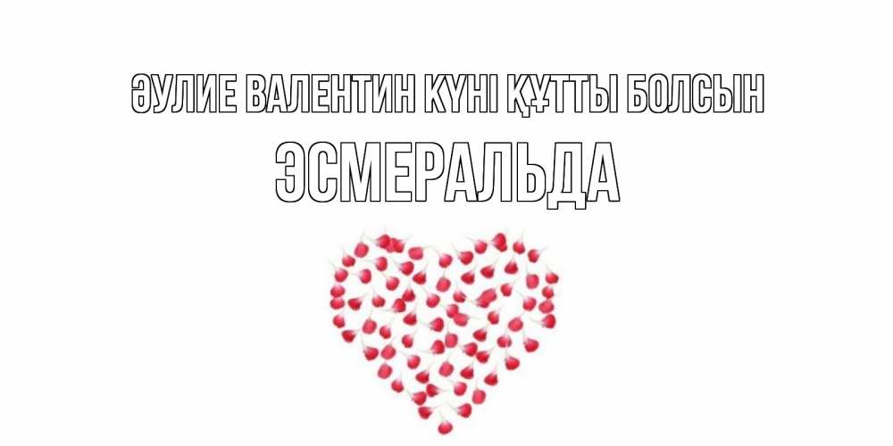 Күн сайын ашық хат с именем, Эсмеральда Әулие Валентин күні құтты болсын сердечко для любимой Онлайн тегін жүктеп алу тілектері бар керемет карта 