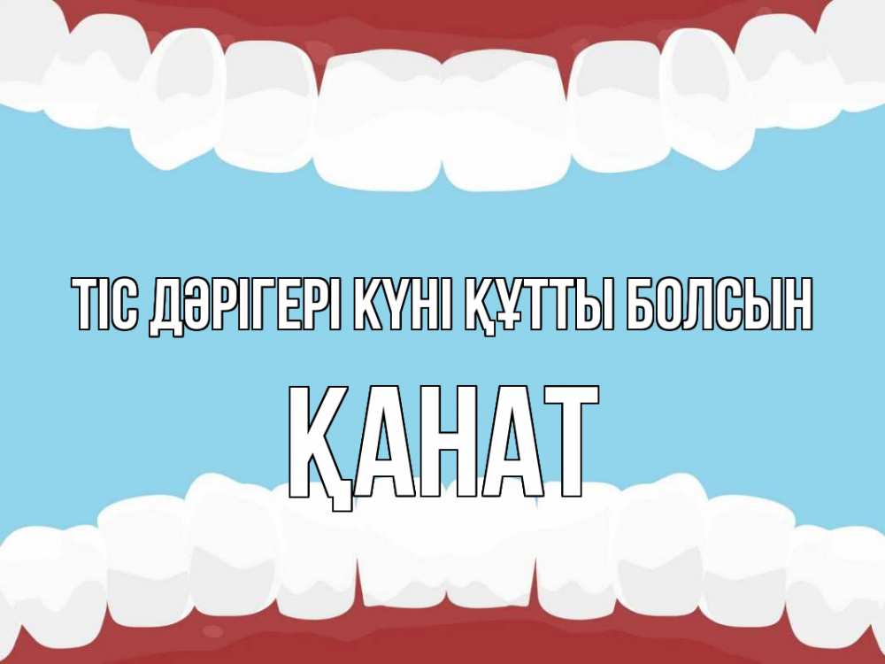 Күн сайын ашық хат с именем, Қанат Тіс дәрігері күні құтты болсын с днем стоматолога Онлайн тегін жүктеп алу тілектері бар керемет карта 