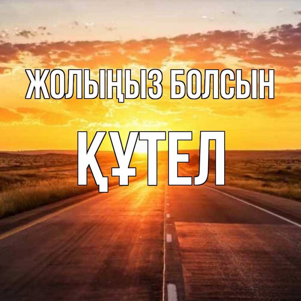Күн сайын ашық хат с именем, ҚҰТЕЛ Жолыңыз болсын солнечный свет, закат Онлайн тегін жүктеп алу тілектері бар керемет карта 