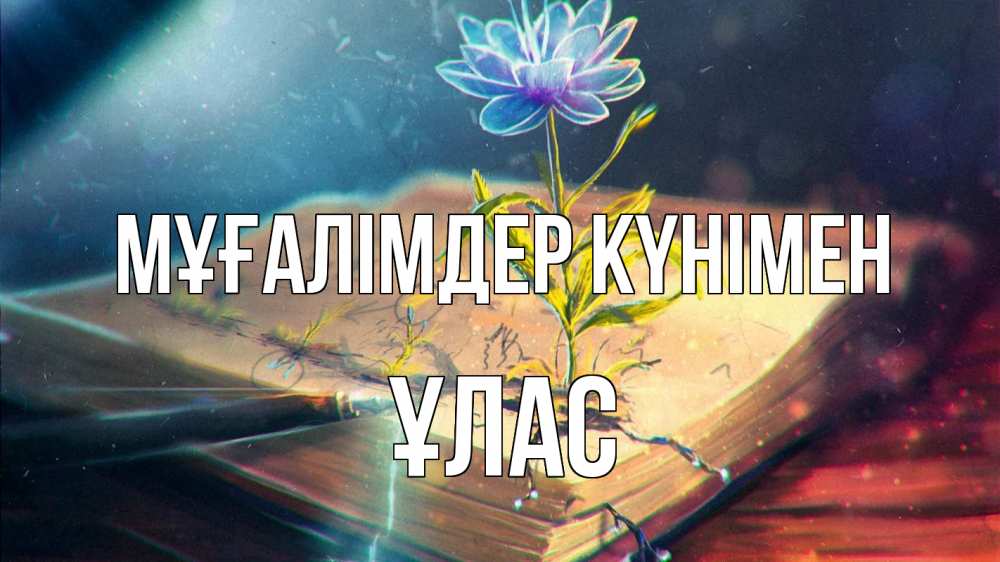 Күн сайын ашық хат с именем, ҰЛАС Мұғалімдер күнімен с днем учителя Онлайн тегін жүктеп алу тілектері бар керемет карта 