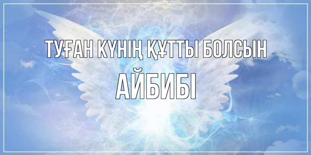 Күн сайын ашық хат с именем, АЙБИБІ Туған күнің құтты болсын Белый ангел на небе 1 Онлайн тегін жүктеп алу тілектері бар керемет карта 