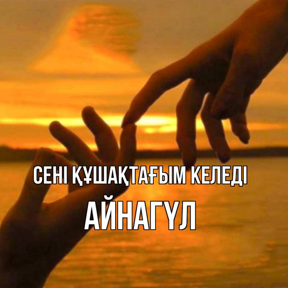 Күн сайын ашық хат с именем, АЙНАГҮЛ сені құшақтағым келеді прикосновение нежное к любимому Онлайн тегін жүктеп алу тілектері бар керемет карта 