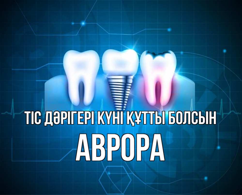 Күн сайын ашық хат с именем, Аврора Тіс дәрігері күні құтты болсын с днем стоматолога Онлайн тегін жүктеп алу тілектері бар керемет карта 