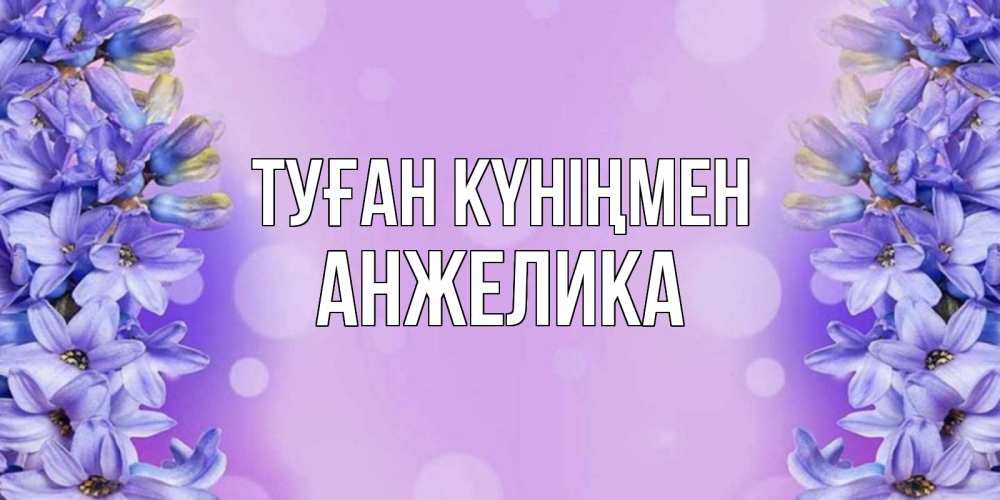 Күн сайын ашық хат с именем, Анжелика Туған күніңмен открытка с сиренью Онлайн тегін жүктеп алу тілектері бар керемет карта 