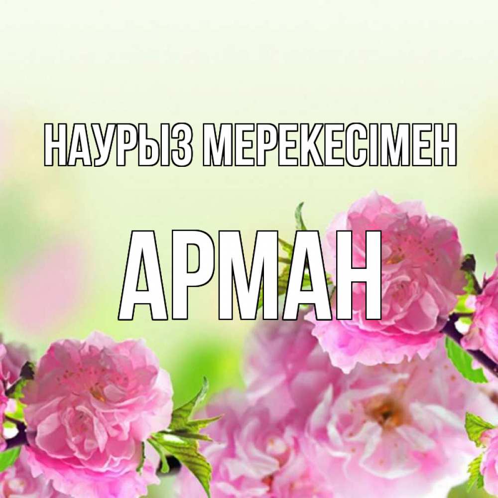 Күн сайын ашық хат с именем, Арман Наурыз мерекесімен цветы Онлайн тегін жүктеп алу тілектері бар керемет карта 