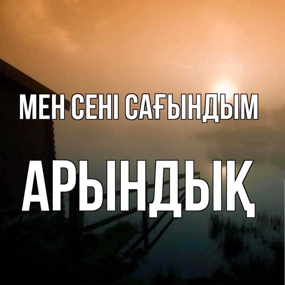 Күн сайын ашық хат с именем, Арындық Мен сені сағындым приходи ко мне на чай Онлайн тегін жүктеп алу тілектері бар керемет карта 