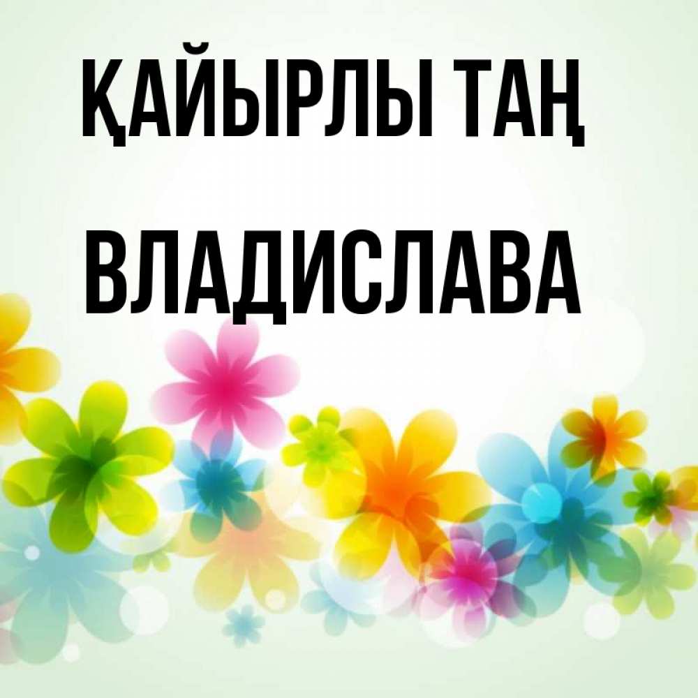 Күн сайын ашық хат с именем, Владислава Қайырлы таң позитивные цветочки Онлайн тегін жүктеп алу тілектері бар керемет карта 