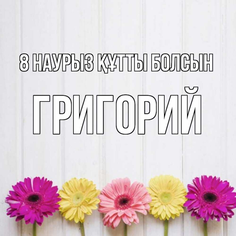 Күн сайын ашық хат с именем, Григорий 8 наурыз құтты болсын женщинам 1 Онлайн тегін жүктеп алу тілектері бар керемет карта 