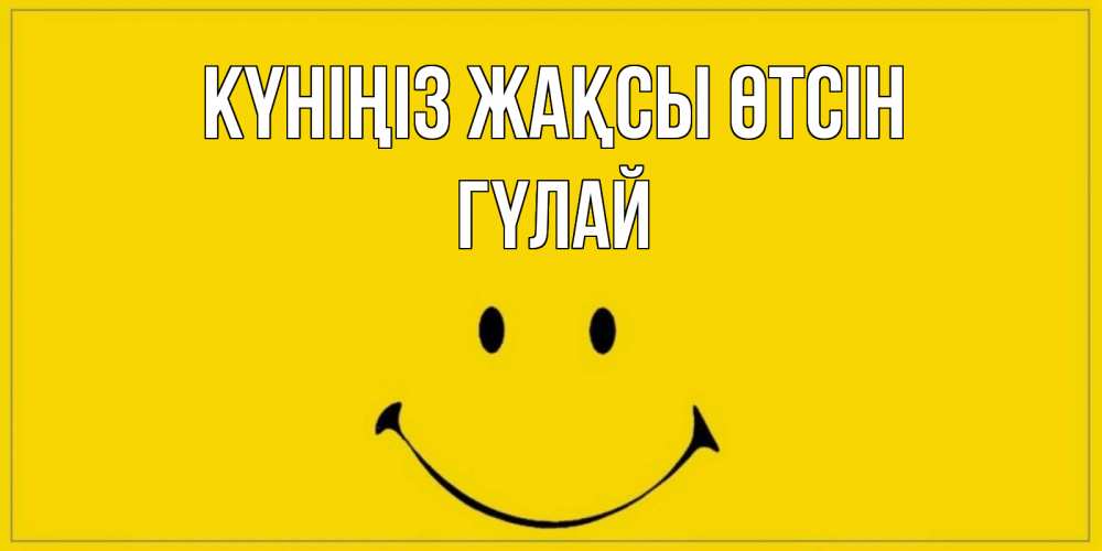 Күн сайын ашық хат с именем, ГҮЛАЙ Күніңіз жақсы өтсін улыбка Онлайн тегін жүктеп алу тілектері бар керемет карта 