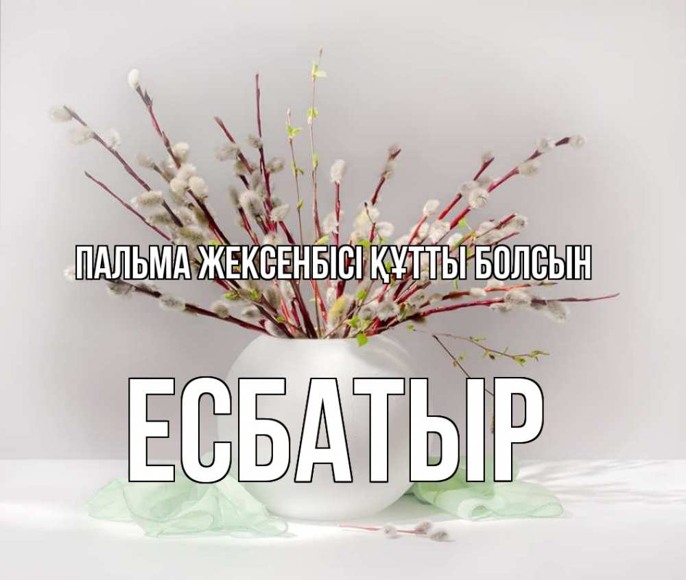 Күн сайын ашық хат с именем, Есбатыр Пальма жексенбісі құтты болсын верба Онлайн тегін жүктеп алу тілектері бар керемет карта 