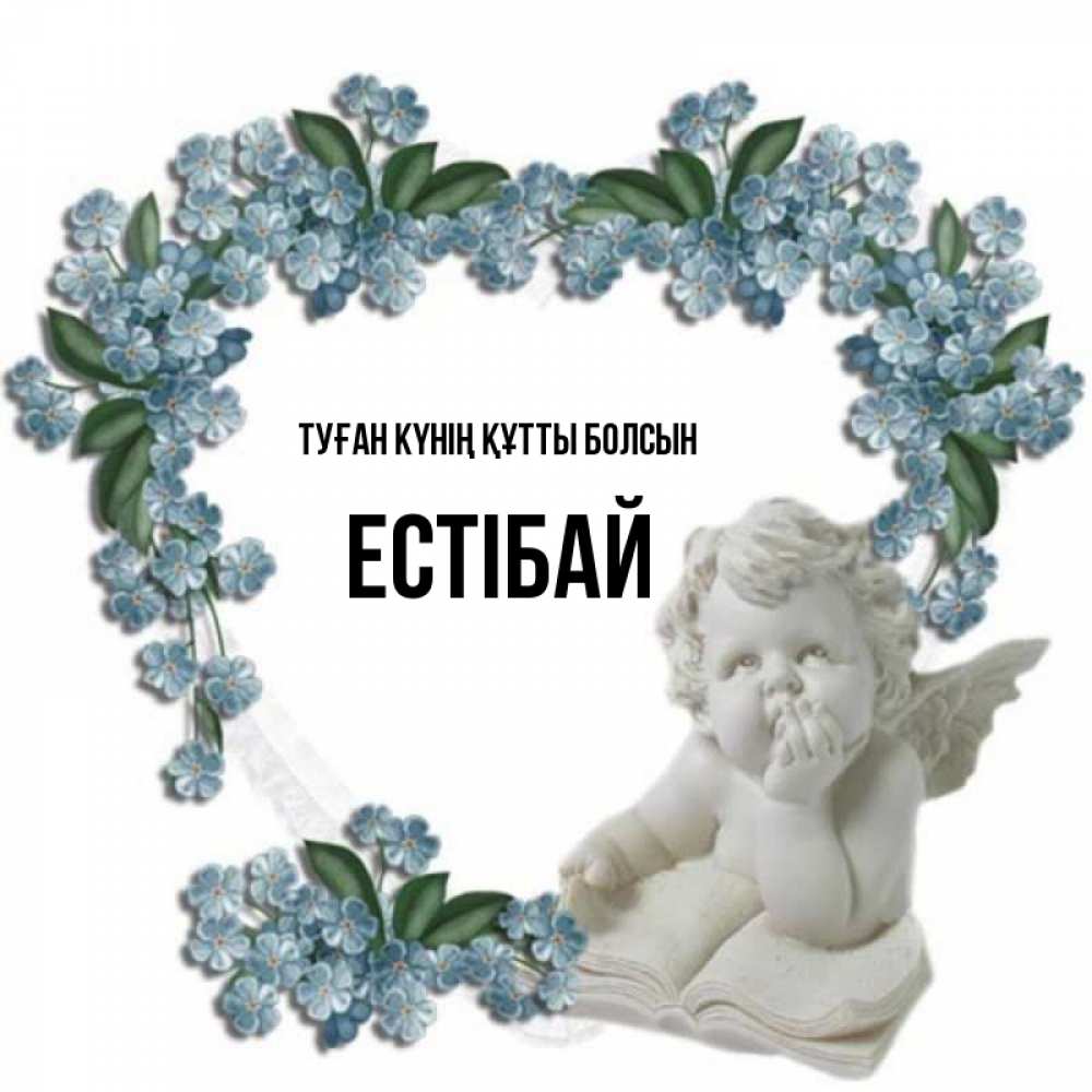 Күн сайын ашық хат с именем, Естібай Туған күнің құтты болсын голубые цветы и мраморный ангел Онлайн тегін жүктеп алу тілектері бар керемет карта 