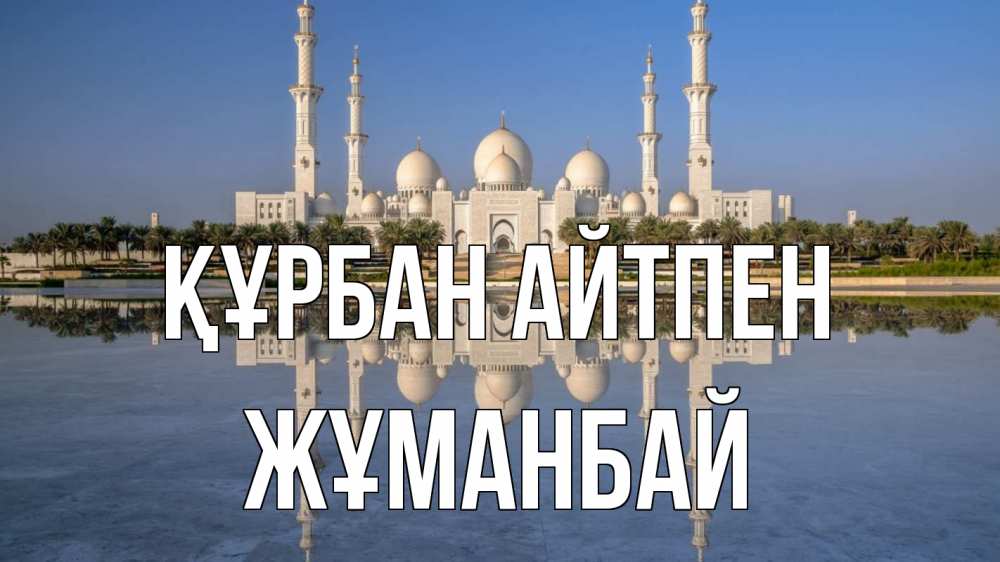 Күн сайын ашық хат с именем, Жұманбай Құрбан айтпен мечеть Онлайн тегін жүктеп алу тілектері бар керемет карта 