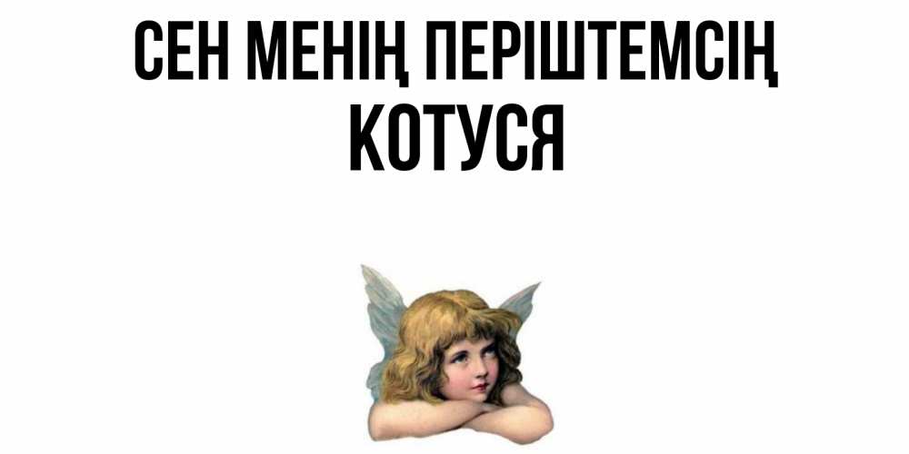 Күн сайын ашық хат с именем, Котуся Сен менің періштемсің ангел Онлайн тегін жүктеп алу тілектері бар керемет карта 