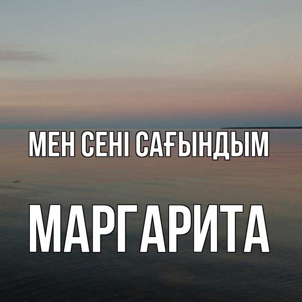 Күн сайын ашық хат с именем, Маргарита Мен сені сағындым пусто Онлайн тегін жүктеп алу тілектері бар керемет карта 
