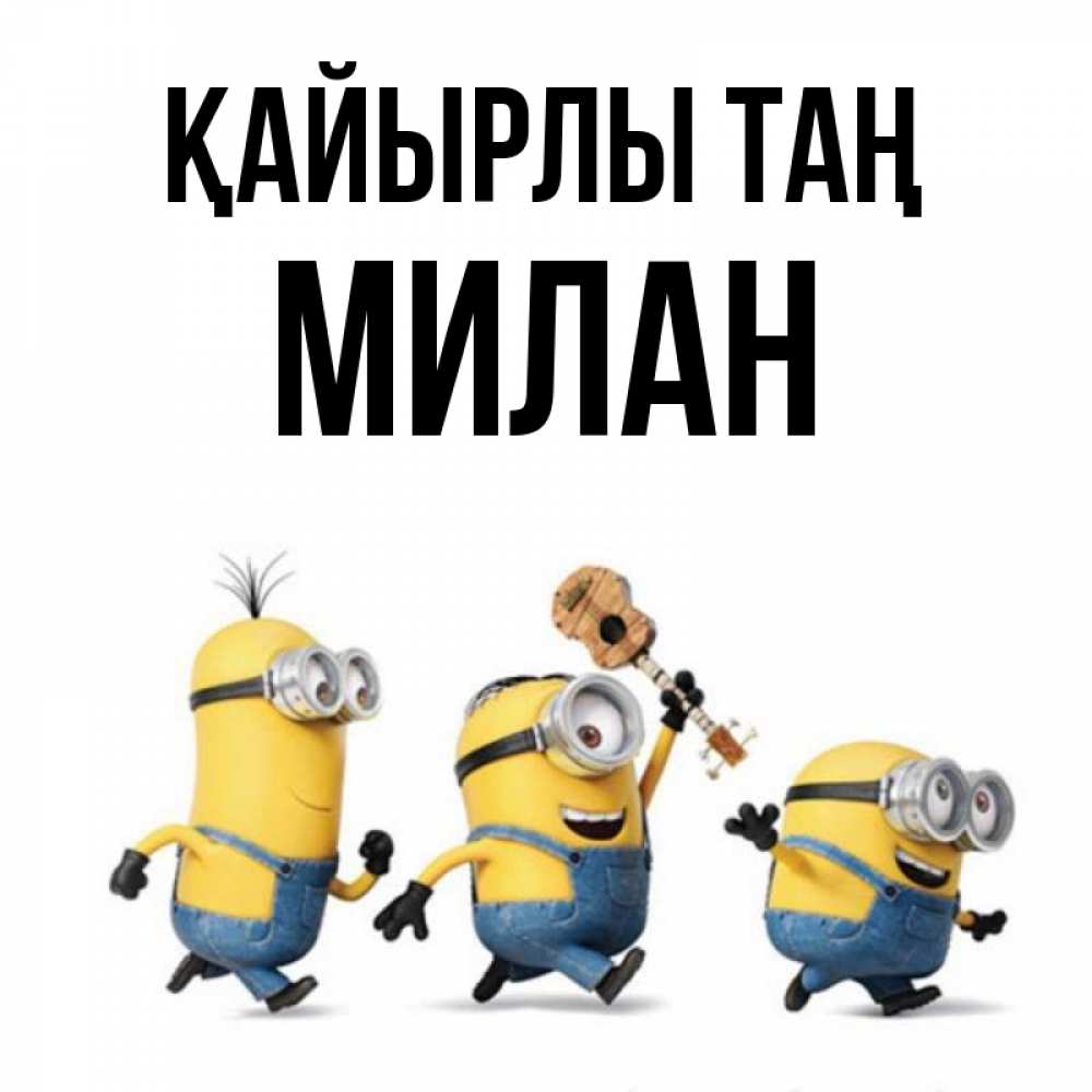 Күн сайын ашық хат с именем, Милан Қайырлы таң миньоны и прекрасное утро Онлайн тегін жүктеп алу тілектері бар керемет карта 