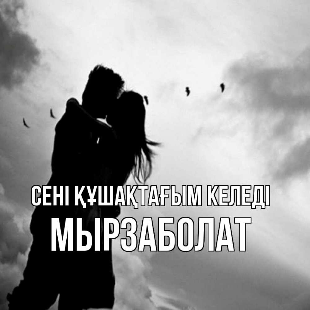 Күн сайын ашық хат с именем, Мырзаболат сені құшақтағым келеді летят птицы Онлайн тегін жүктеп алу тілектері бар керемет карта 
