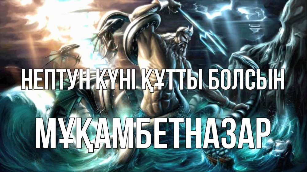 Картинка нептун күні құтты болсын, Мұқамбетназар