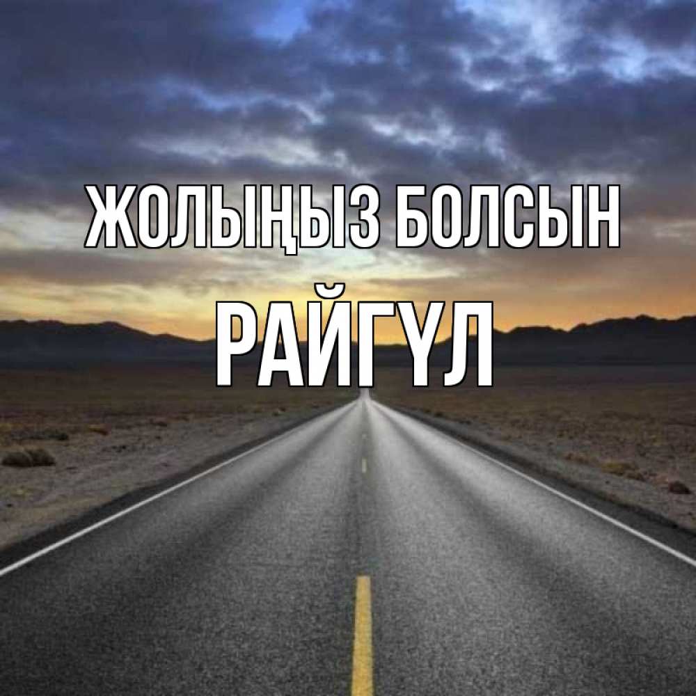 Күн сайын ашық хат с именем, РАЙГҮЛ Жолыңыз болсын горы на горизонте Онлайн тегін жүктеп алу тілектері бар керемет карта 