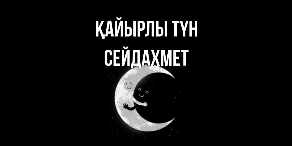 Күн сайын ашық хат с именем, СЕЙДАХМЕТ Қайырлы түн месяц Онлайн тегін жүктеп алу тілектері бар керемет карта 