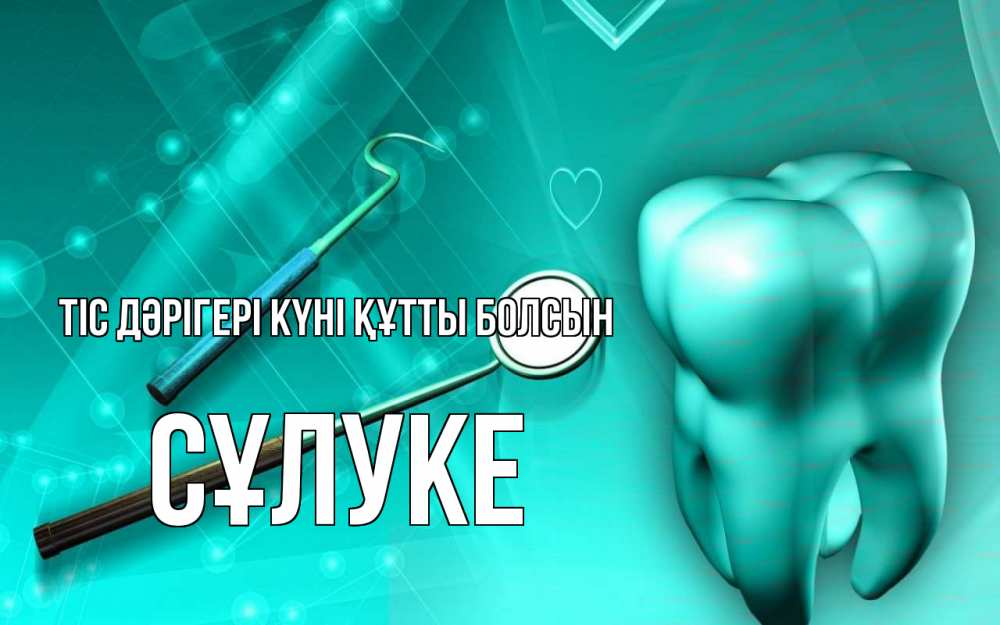 Күн сайын ашық хат с именем, СҰЛУКЕ Тіс дәрігері күні құтты болсын с днем стоматолога Онлайн тегін жүктеп алу тілектері бар керемет карта 