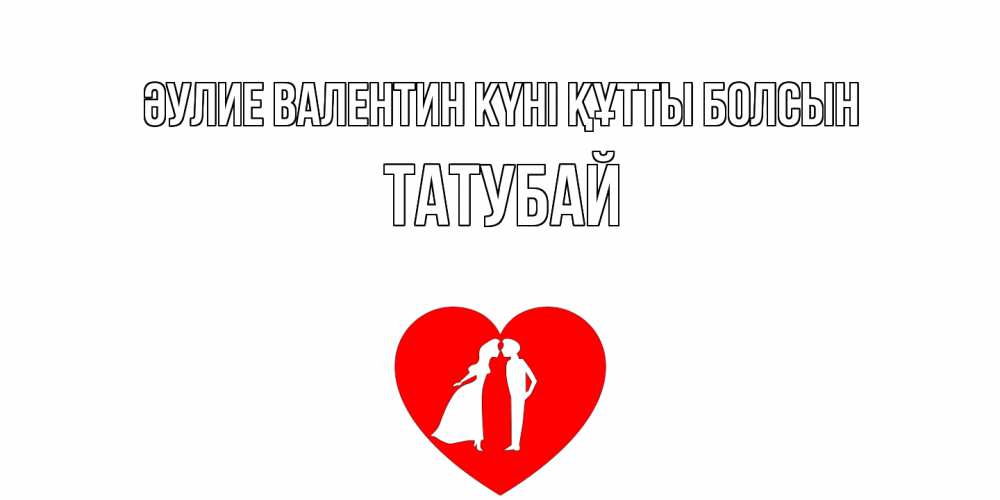 Күн сайын ашық хат с именем, ТАТУБАЙ Әулие Валентин күні құтты болсын парень и девушка целуются Онлайн тегін жүктеп алу тілектері бар керемет карта 