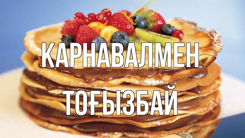 Күн сайын ашық хат с именем, ТОҒЫЗБАЙ Карнавалмен торт, блины, ягоды Онлайн тегін жүктеп алу тілектері бар керемет карта 