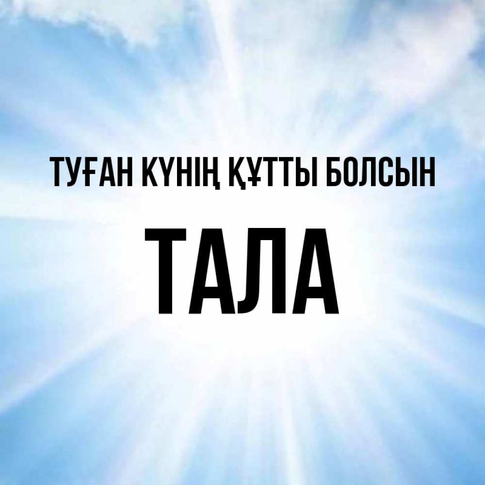 Күн сайын ашық хат с именем, Тала Туған күнің құтты болсын свет небесный Онлайн тегін жүктеп алу тілектері бар керемет карта 