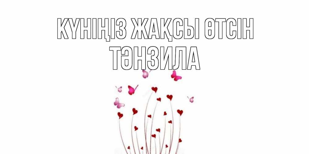 Күн сайын ашық хат с именем, ТӘНЗИЛА Күніңіз жақсы өтсін отличного дня Онлайн тегін жүктеп алу тілектері бар керемет карта 