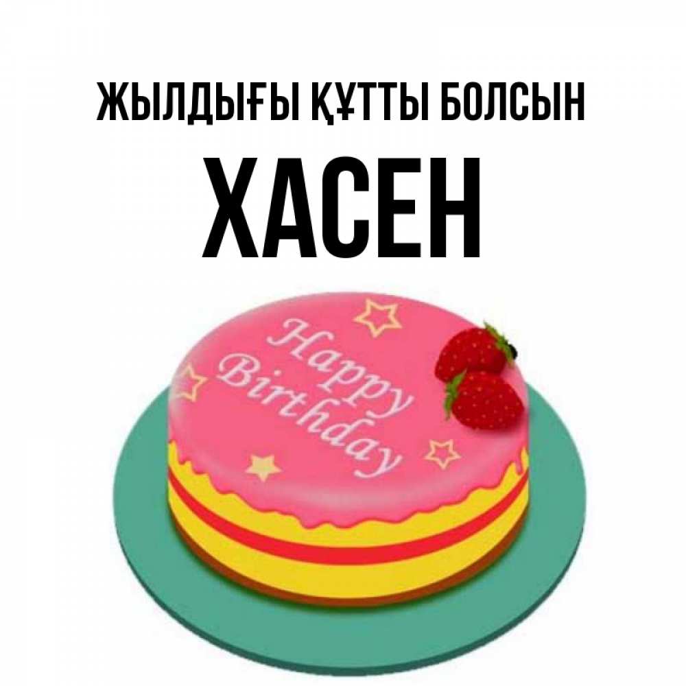 Күн сайын ашық хат с именем, ХАСЕН Жылдығы құтты болсын торт, клубника, днюха Онлайн тегін жүктеп алу тілектері бар керемет карта 