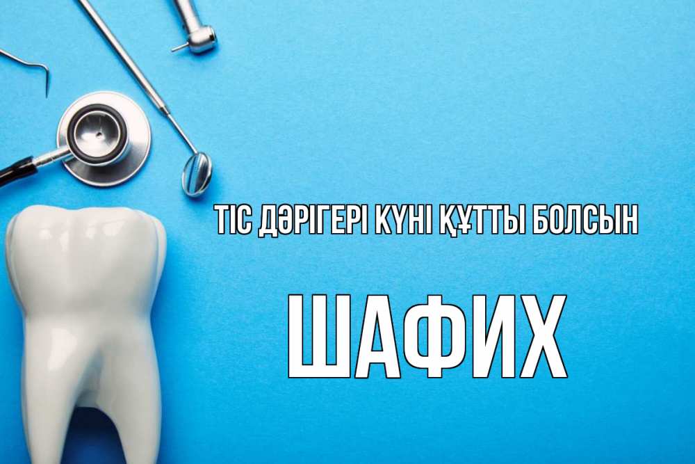 Күн сайын ашық хат с именем, ШАФИХ Тіс дәрігері күні құтты болсын с днем стоматолога Онлайн тегін жүктеп алу тілектері бар керемет карта 