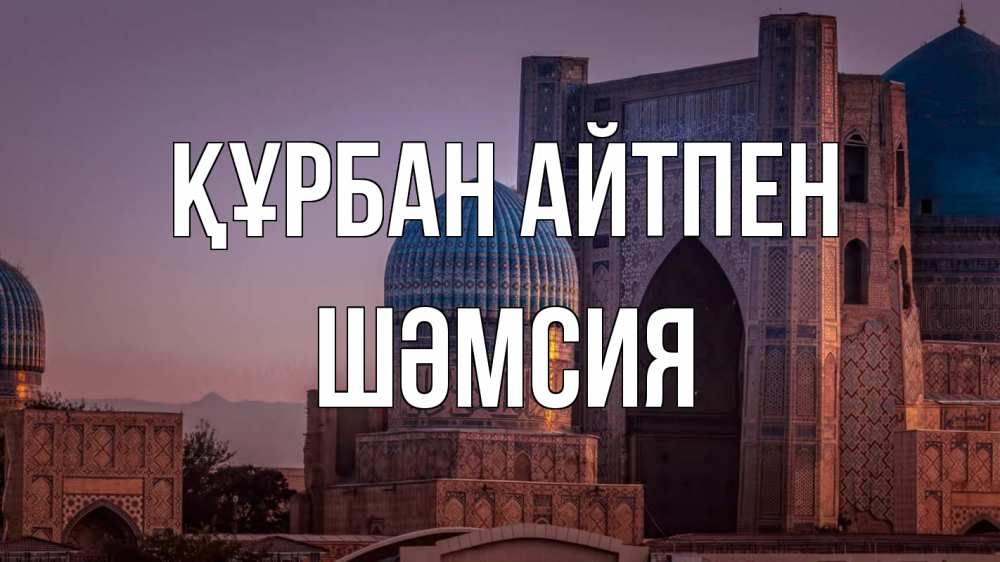 Күн сайын ашық хат с именем, ШӘМСИЯ Құрбан айтпен мечеть Онлайн тегін жүктеп алу тілектері бар керемет карта 