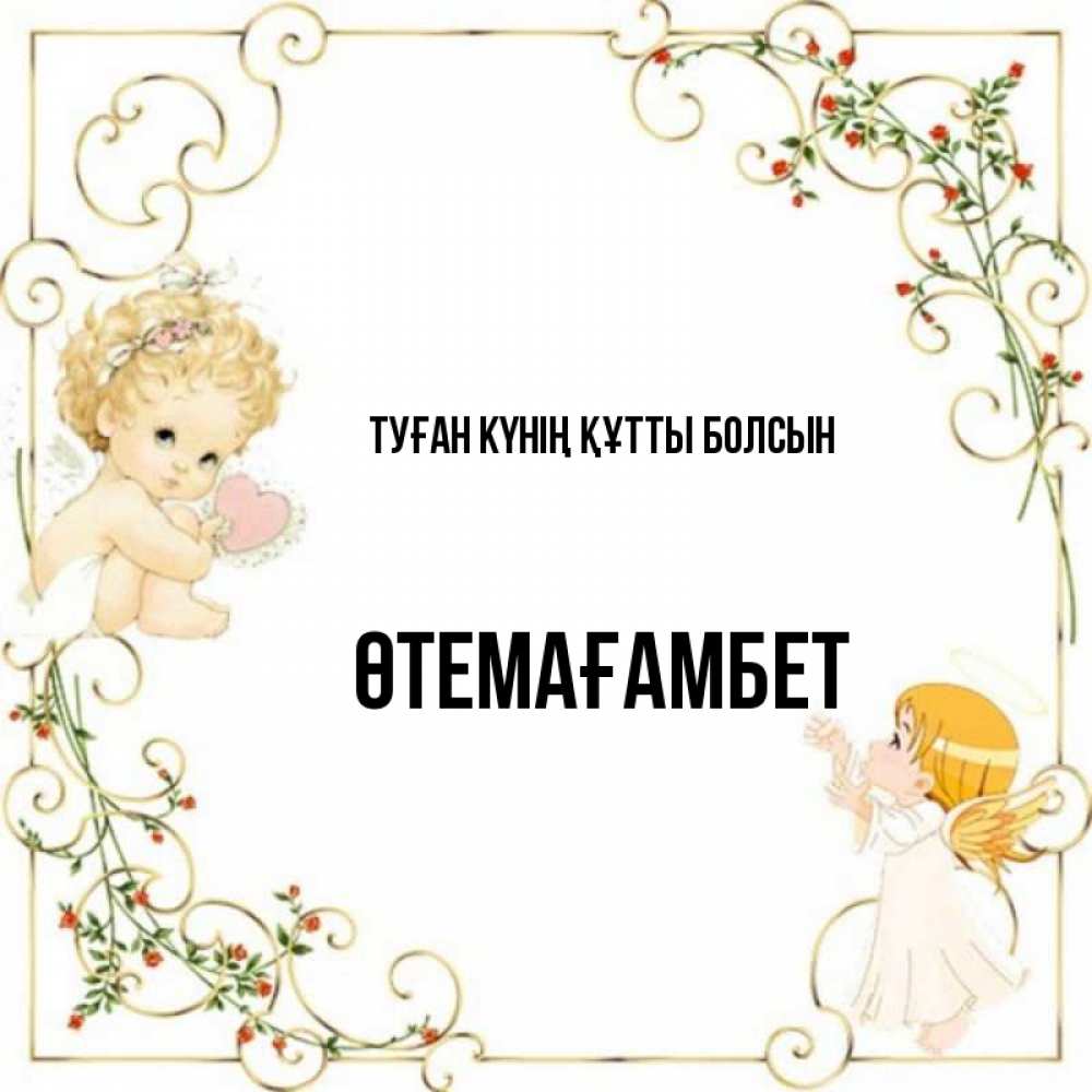 Күн сайын ашық хат с именем, ӨТЕМАҒАМБЕТ Туған күнің құтты болсын ангелы желают прекрасных именин Онлайн тегін жүктеп алу тілектері бар керемет карта 