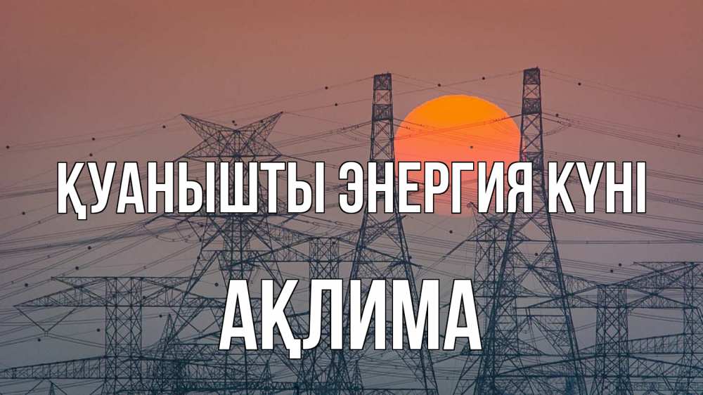 Күн сайын ашық хат с именем, АҚЛИМА Қуанышты энергия күні Закат, энергетика Онлайн тегін жүктеп алу тілектері бар керемет карта 