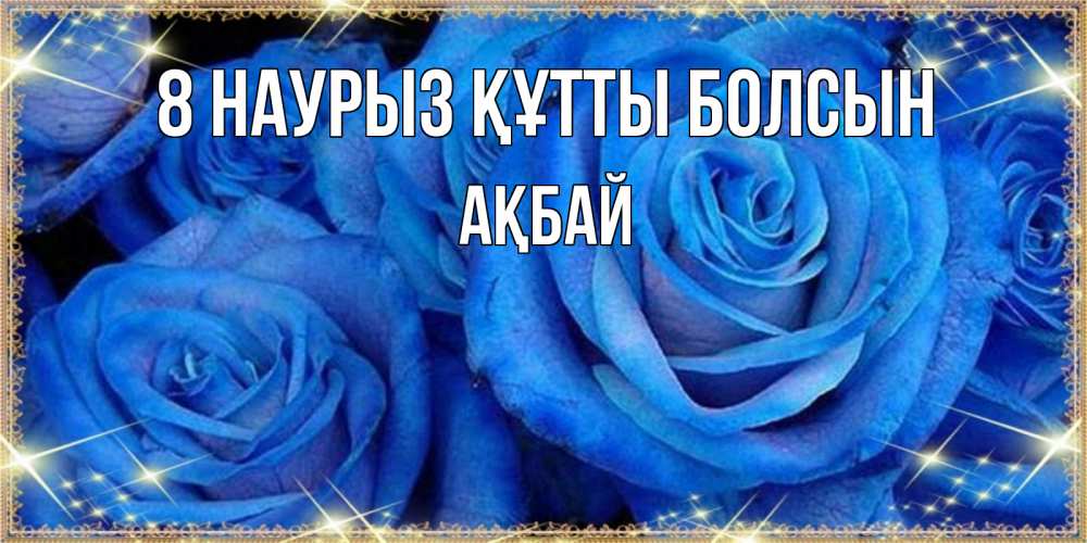 Күн сайын ашық хат с именем, Ақбай 8 наурыз құтты болсын как поздравить женщину на 8 марта. Конечно же нужно подарить ей открытку с нашего сайта Онлайн тегін жүктеп алу тілектері бар керемет карта 