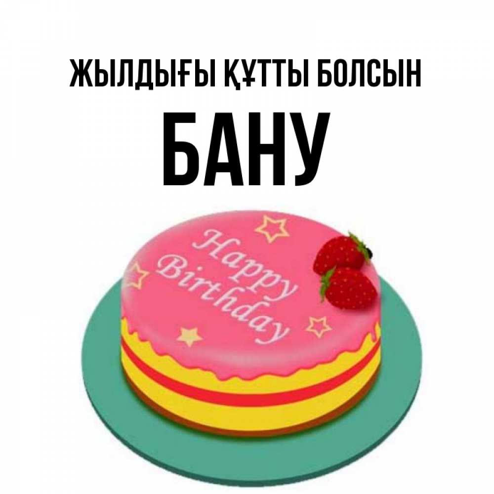 Күн сайын ашық хат с именем, БАНУ Жылдығы құтты болсын торт, клубника, днюха Онлайн тегін жүктеп алу тілектері бар керемет карта 