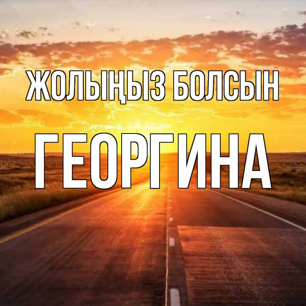 Күн сайын ашық хат с именем, Георгина Жолыңыз болсын солнечный свет, закат Онлайн тегін жүктеп алу тілектері бар керемет карта 