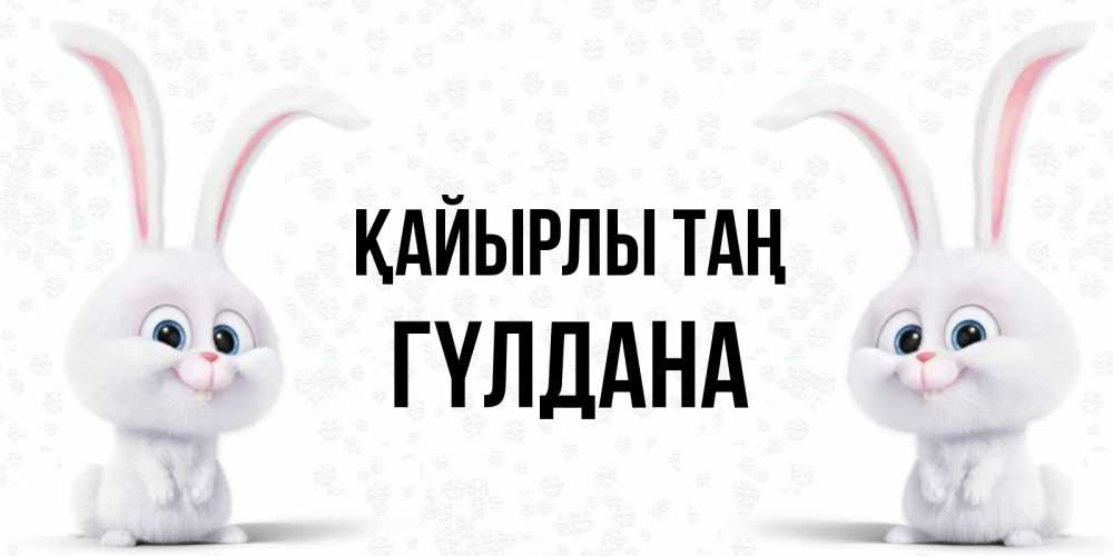 Күн сайын ашық хат с именем, ГҮЛДАНА Қайырлы таң кролики с длинными ушками Онлайн тегін жүктеп алу тілектері бар керемет карта 