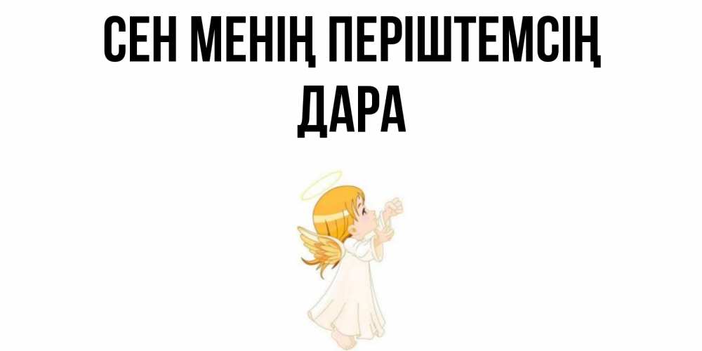 Күн сайын ашық хат с именем, Дара Сен менің періштемсің ангел, девочка Онлайн тегін жүктеп алу тілектері бар керемет карта 