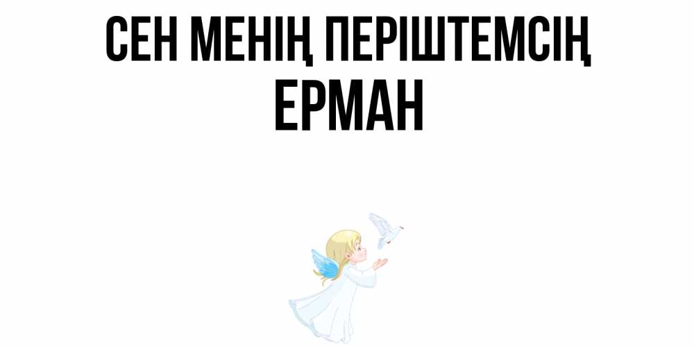 Күн сайын ашық хат с именем, Ерман Сен менің періштемсің ангел, голубь Онлайн тегін жүктеп алу тілектері бар керемет карта 