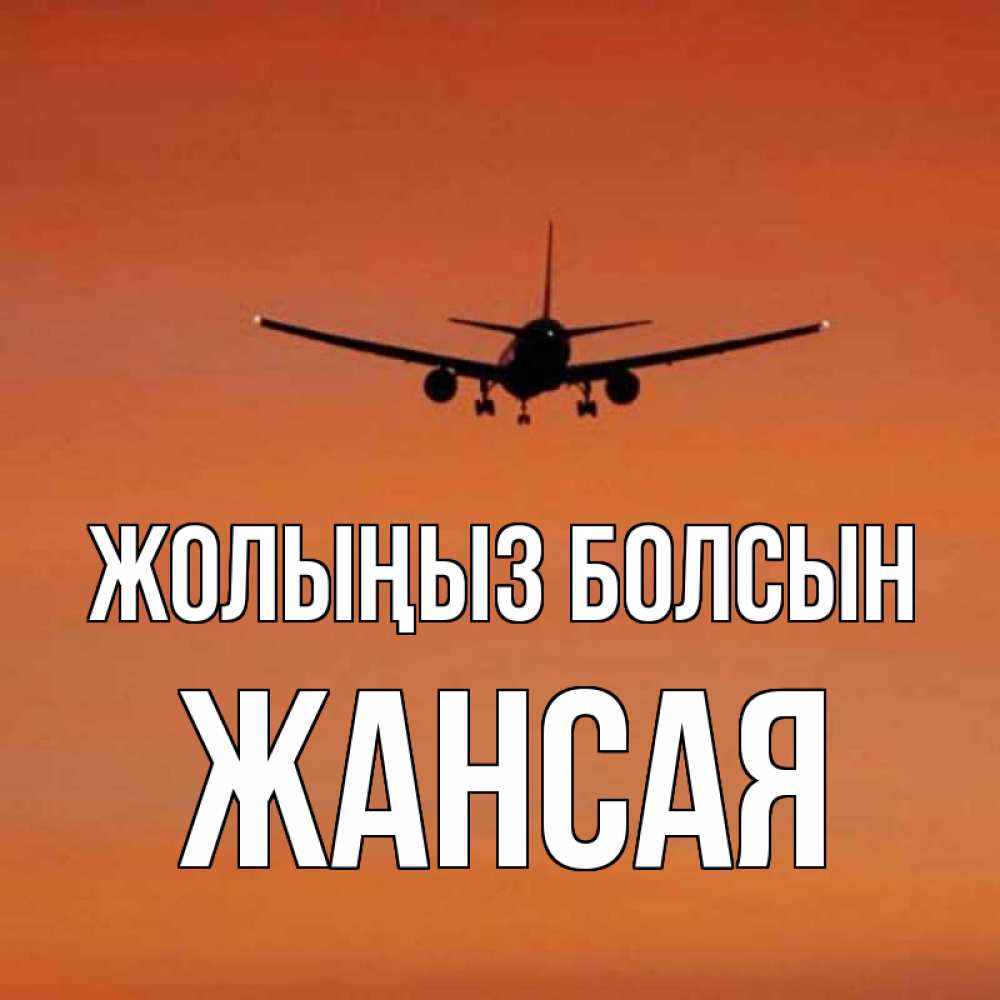 Күн сайын ашық хат с именем, ЖАНСАЯ Жолыңыз болсын силуэт самолета Онлайн тегін жүктеп алу тілектері бар керемет карта 