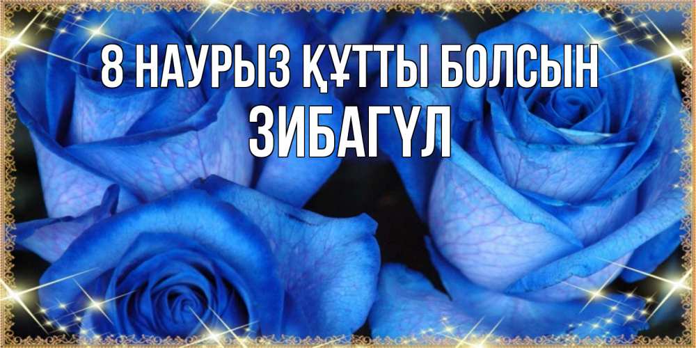 Күн сайын ашық хат с именем, ЗИБАГҮЛ 8 наурыз құтты болсын красивые розы для милых дам на международный женский день Онлайн тегін жүктеп алу тілектері бар керемет карта 