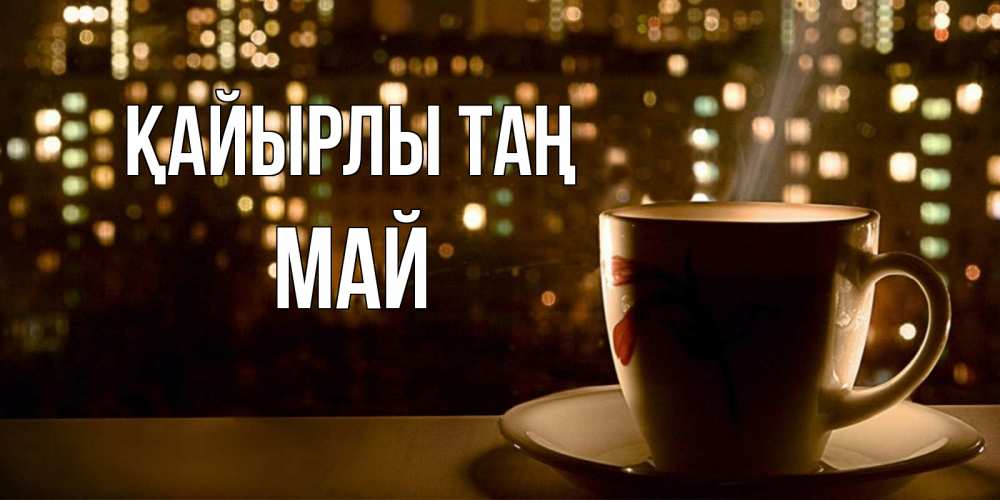 Күн сайын ашық хат с именем, Май Қайырлы таң утрешнее настроение Онлайн тегін жүктеп алу тілектері бар керемет карта 
