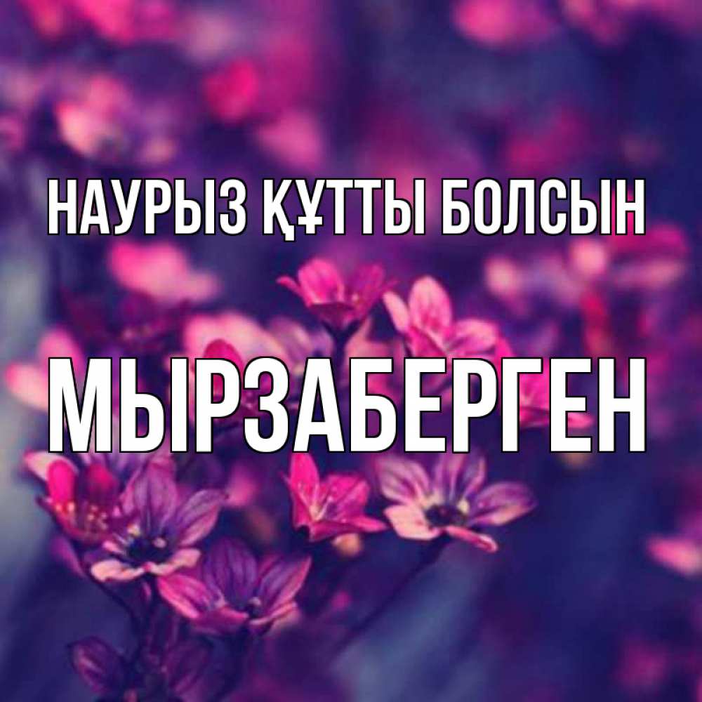 Күн сайын ашық хат с именем, Мырзаберген Наурыз құтты болсын небольшие цветы 1 Онлайн тегін жүктеп алу тілектері бар керемет карта 